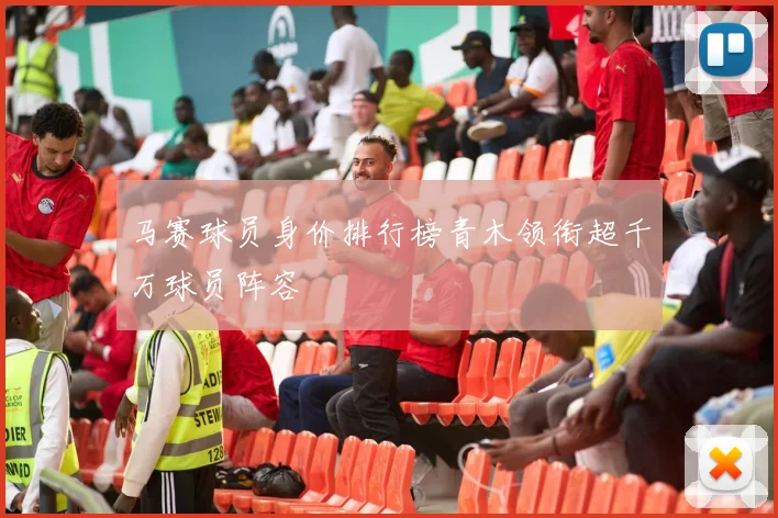 马赛球员身价排行榜青木领衔超千万球员阵容