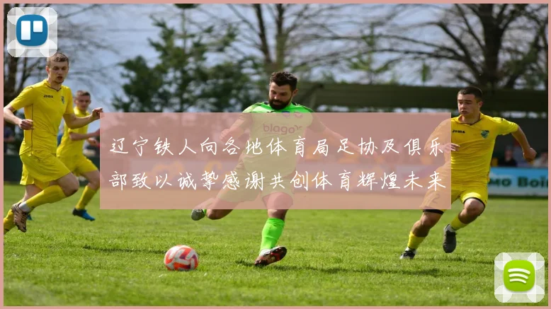 辽宁铁人向各地体育局足协及俱乐部致以诚挚感谢共创体育辉煌未来