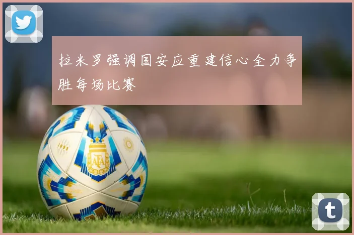 拉米罗强调国安应重建信心全力争胜每场比赛