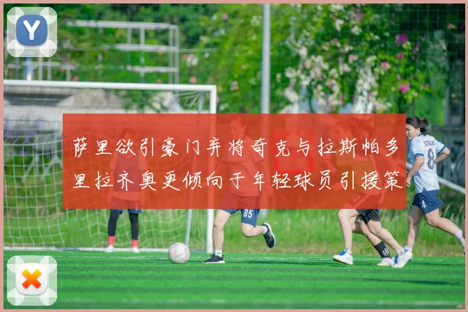 萨里欲引豪门弃将奇克与拉斯帕多里拉齐奥更倾向于年轻球员引援策略