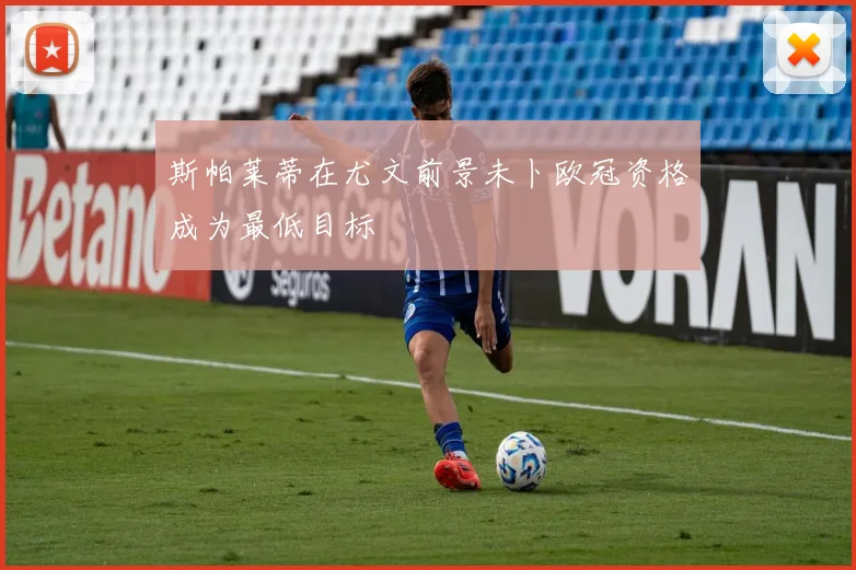 斯帕莱蒂在尤文前景未卜欧冠资格成为最低目标