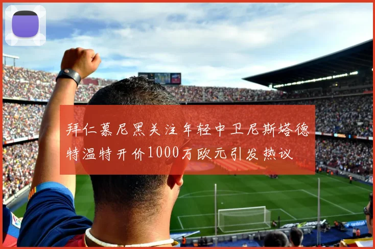 拜仁慕尼黑关注年轻中卫尼斯塔德特温特开价1000万欧元引发热议