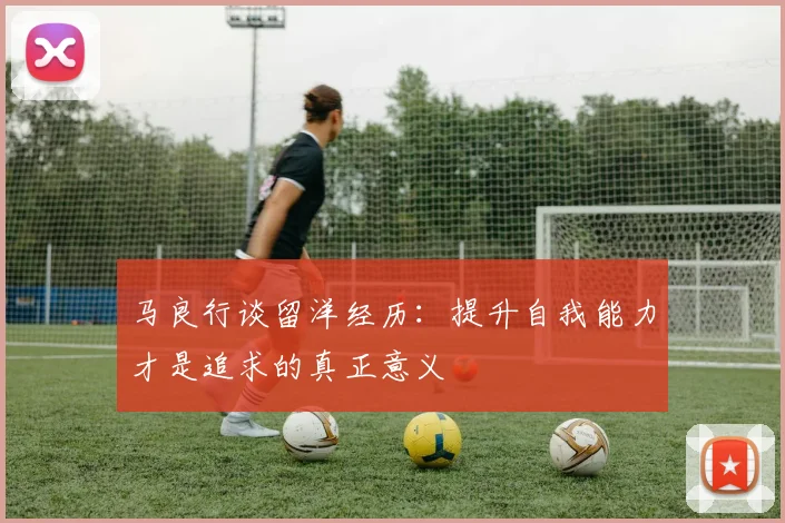马良行谈留洋经历：提升自我能力才是追求的真正意义