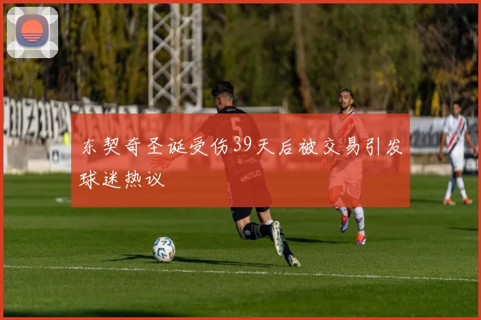 东契奇圣诞受伤39天后被交易引发球迷热议