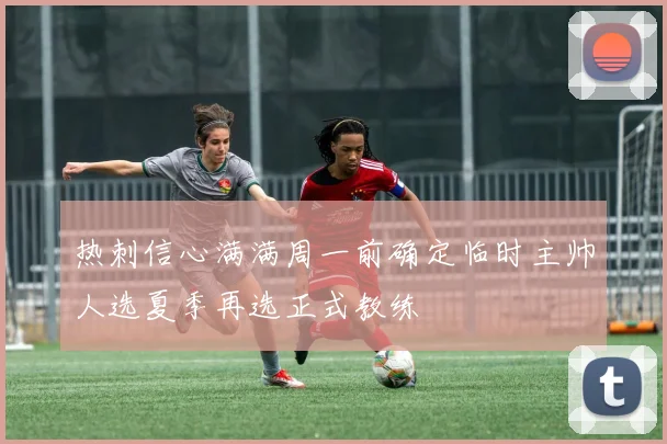 热刺信心满满周一前确定临时主帅人选夏季再选正式教练