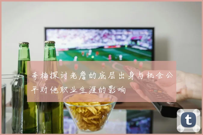 夸梅探讨老詹的底层出身与机会公平对他职业生涯的影响