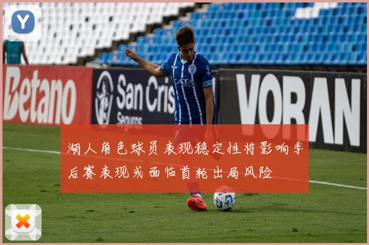 湖人角色球员表现稳定性将影响季后赛表现或面临首轮出局风险