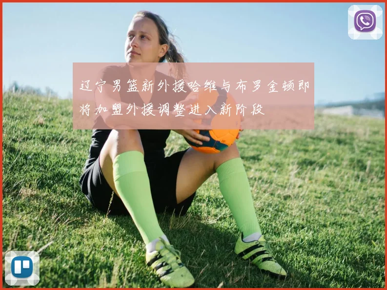 辽宁男篮新外援哈维与布罗金顿即将加盟外援调整进入新阶段