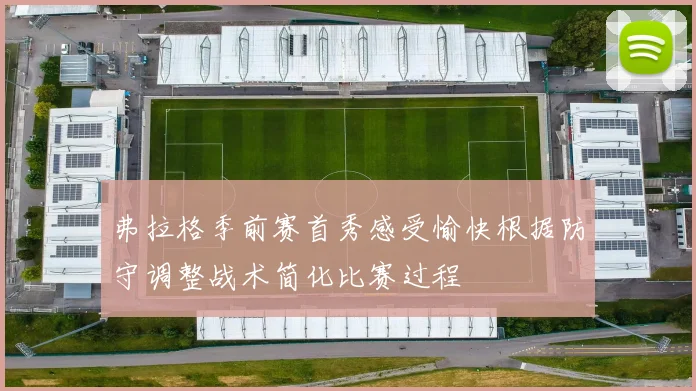 弗拉格季前赛首秀感受愉快根据防守调整战术简化比赛过程