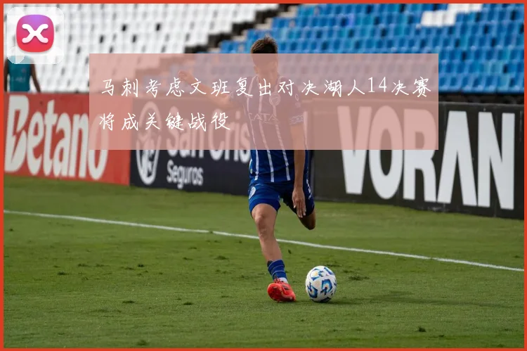 马刺考虑文班复出对决湖人14决赛将成关键战役
