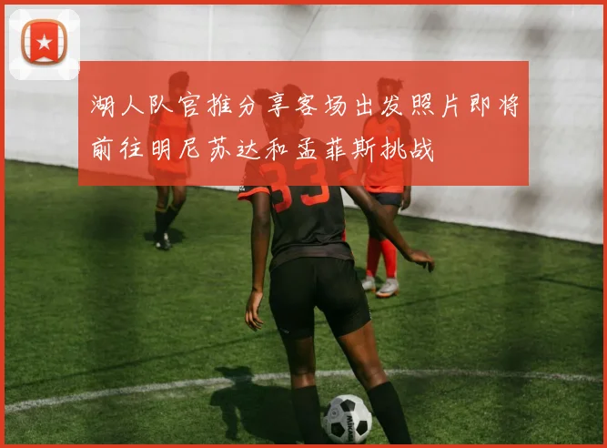 湖人队官推分享客场出发照片即将前往明尼苏达和孟菲斯挑战